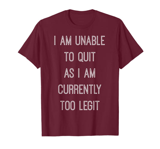 "I Am Unable To Quit As I Am Currently Too Legit" T-shirt T-Shirt