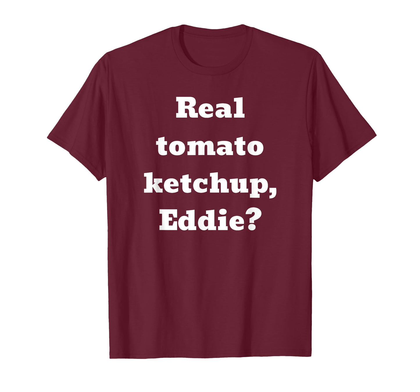 Real tomato ketchup, Eddie? T-Shirt