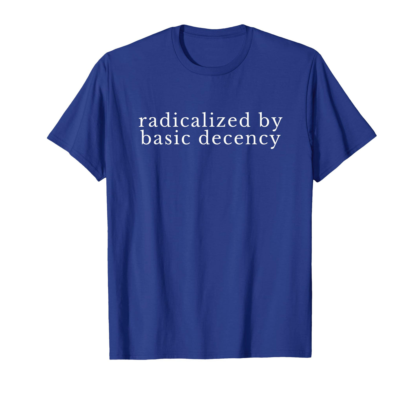 Radicalized by Basic Decency Funny Democracy Women Men T-Shirt