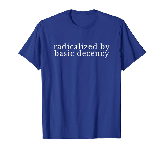 Radicalized by Basic Decency Funny Democracy Women Men T-Shirt