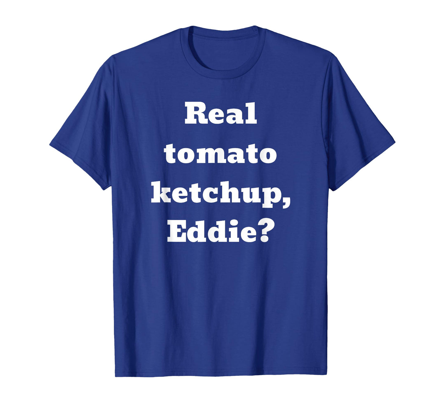 Real tomato ketchup, Eddie? T-Shirt