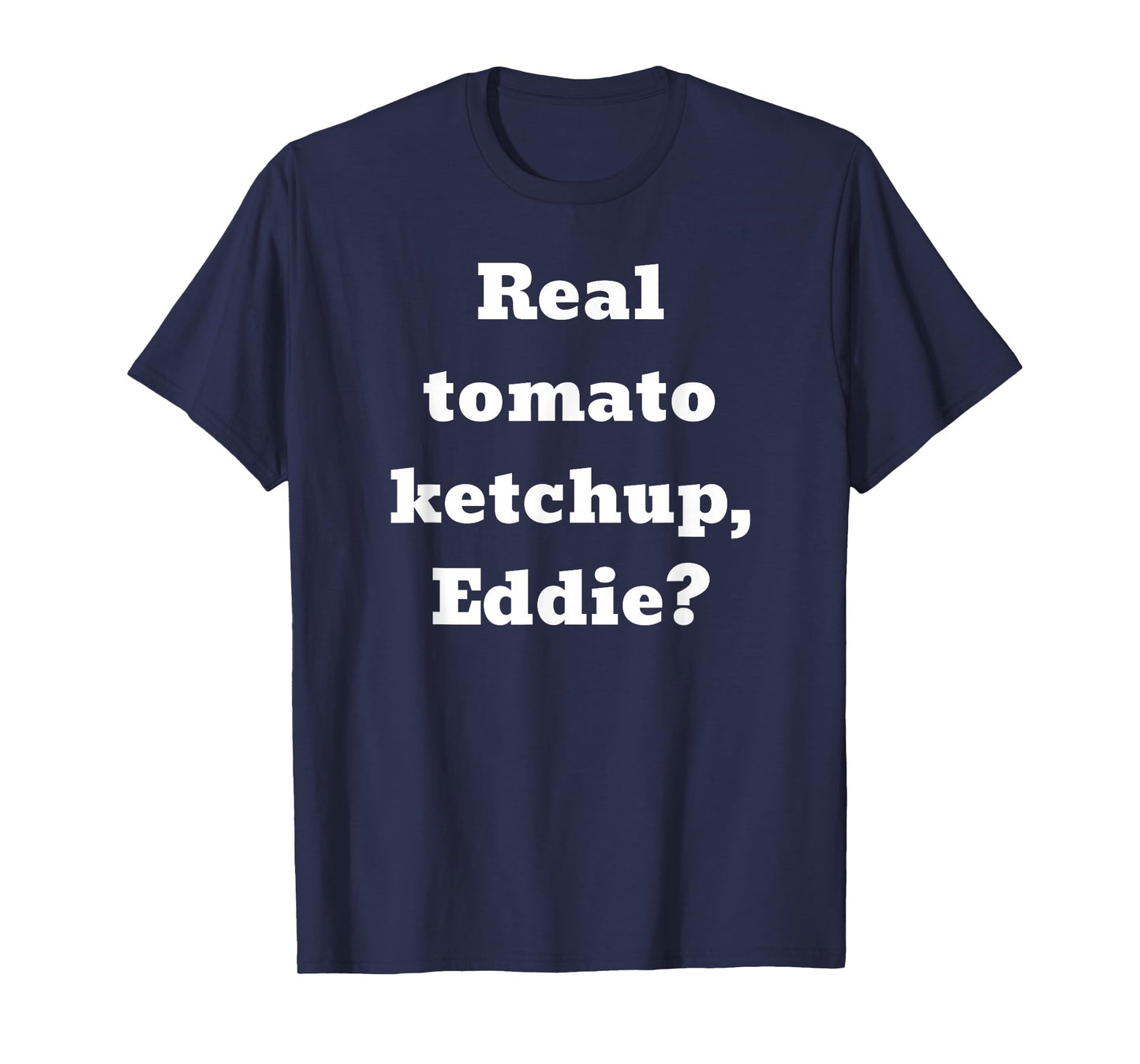 Real tomato ketchup, Eddie? T-Shirt