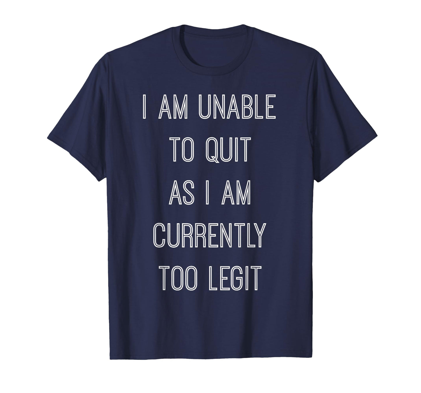 "I Am Unable To Quit As I Am Currently Too Legit" T-shirt T-Shirt