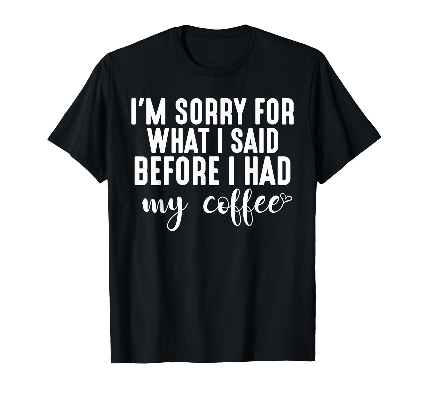 "I'm Sorry For What I Said Before I Had My Coffee" T-Shirt T-Shirt