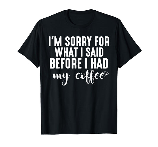 "I'm Sorry For What I Said Before I Had My Coffee" T-Shirt T-Shirt