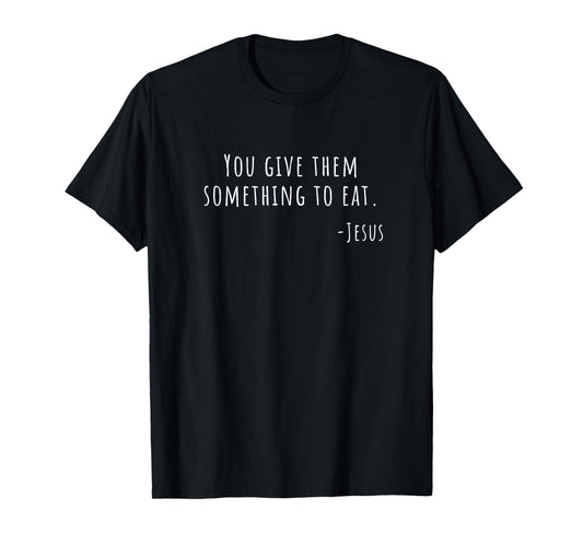 You Give Them Something to Eat Jesus Luke 9 13 Food Pantry T-Shirt