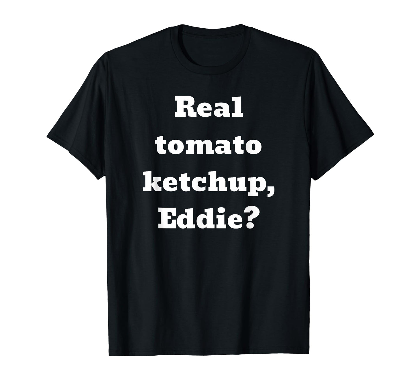 Real tomato ketchup, Eddie? T-Shirt
