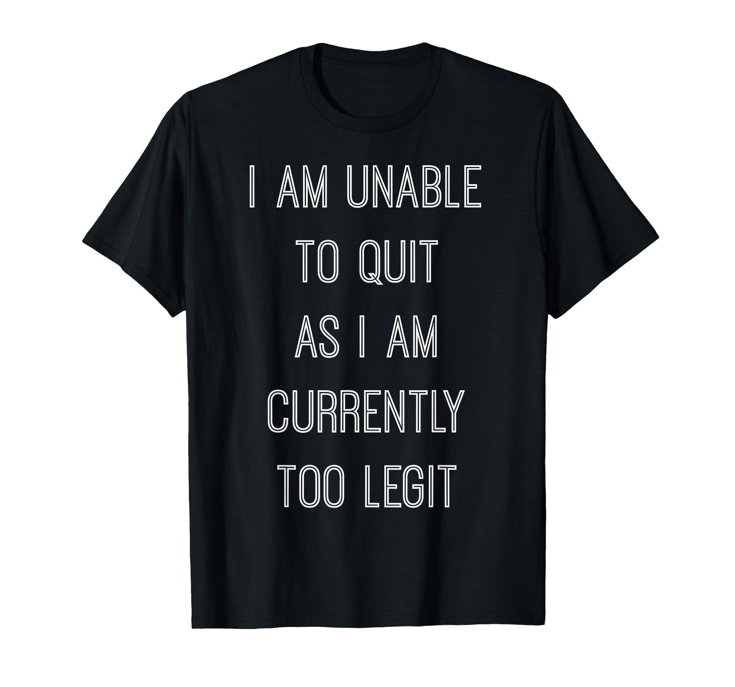 "I Am Unable To Quit As I Am Currently Too Legit" T-shirt T-Shirt